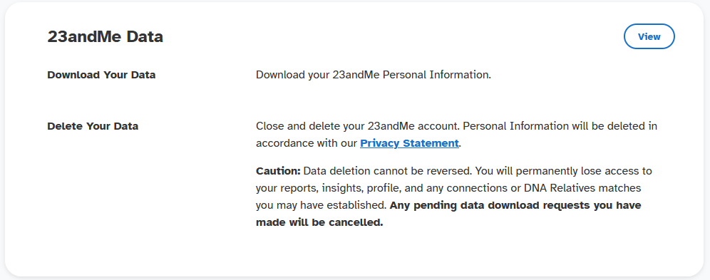 Email : Delete your data. Close and delete your 23andMe account. Personnal information will be deleted in accordance with our Privacy Statement.